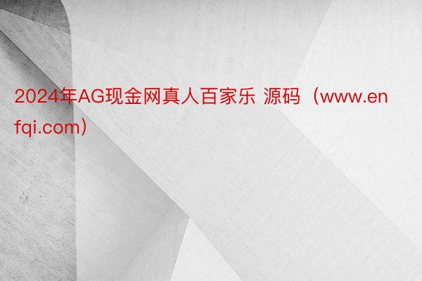 2024年AG现金网真人百家乐 源码（www.enfqi.com）
