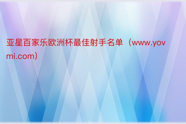 亚星百家乐欧洲杯最佳射手名单（www.yovmi.com）