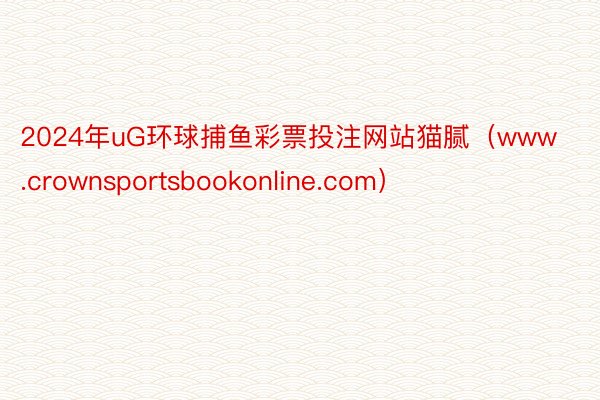 2024年uG环球捕鱼彩票投注网站猫腻（www.crownsportsbookonline.com）