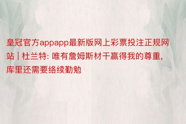 皇冠官方appapp最新版网上彩票投注正规网站 | 杜兰特: 唯有詹姆斯材干赢得我的尊重, 库里还需要络续勤勉