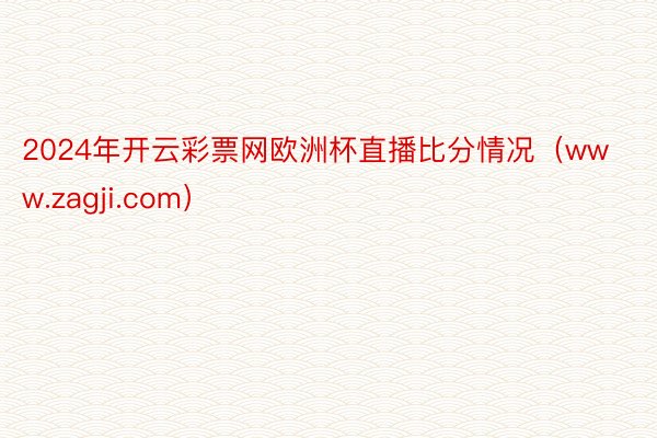 2024年开云彩票网欧洲杯直播比分情况（www.zagji.com）