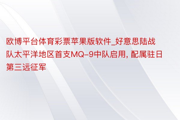 欧博平台体育彩票苹果版软件_好意思陆战队太平洋地区首支MQ-9中队启用， 配属驻日第三远征军