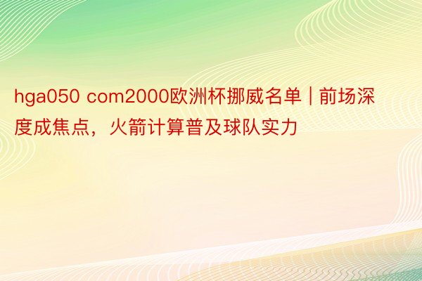 hga050 com2000欧洲杯挪威名单 | 前场深度成焦点，火箭计算普及球队实力