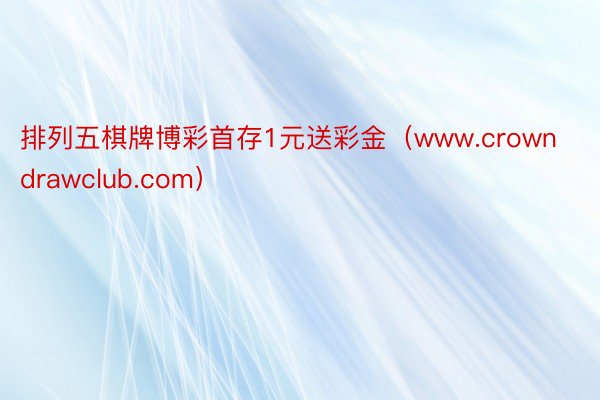 排列五棋牌博彩首存1元送彩金（www.crowndrawclub.com）