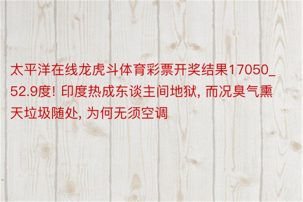 太平洋在线龙虎斗体育彩票开奖结果17050_52.9度! 印度热成东谈主间地狱, 而况臭气熏天垃圾随处, 为何无须空调