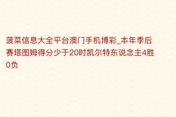 菠菜信息大全平台澳门手机博彩_本年季后赛塔图姆得分少于20时凯尔特东说念主4胜0负