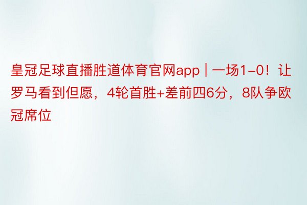 皇冠足球直播胜道体育官网app | 一场1-0！让罗马看到但愿，4轮首胜+差前四6分，8队争欧冠席位