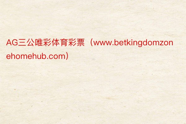 AG三公唯彩体育彩票（www.betkingdomzonehomehub.com）