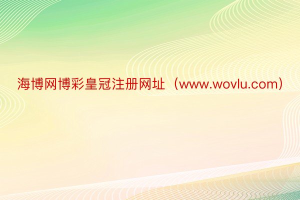 海博网博彩皇冠注册网址（www.wovlu.com）