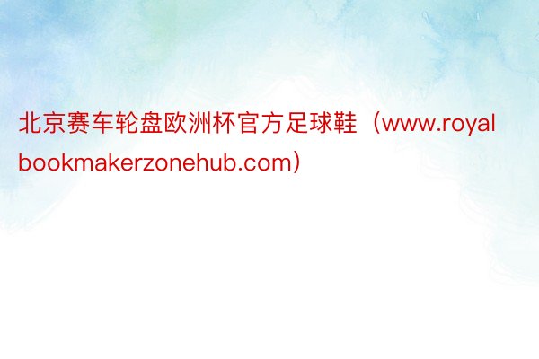 北京赛车轮盘欧洲杯官方足球鞋（www.royalbookmakerzonehub.com）